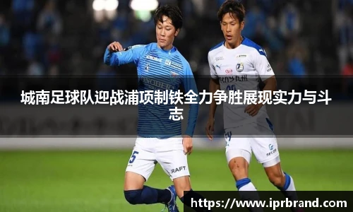 VSport城南足球队迎战浦项制铁全力争胜展现实力与斗志