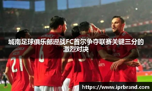 VSport城南足球俱乐部迎战FC首尔争夺联赛关键三分的激烈对决